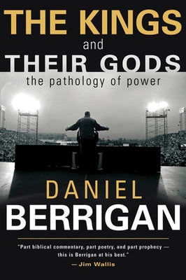 The Kings and Their Gods: The Pathology of Power by Berrigan, Daniel