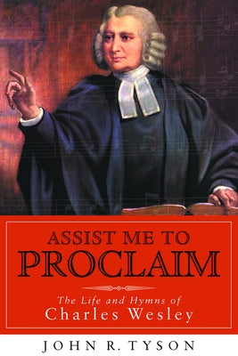 Assist Me to Proclaim: The Life and Hymns of Charles Wesley by Tyson, John R.