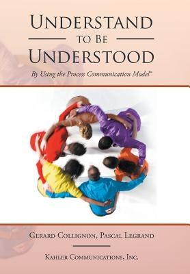 Understand to Be Understood: By Using the Process Communication Model by Collignon, Gerard