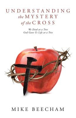Understanding the Mystery of the Cross: We Died at a Tree God Gave Us Life at a Tree by Beecham, Mike