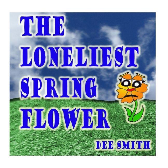 The Loneliest Spring Flower: A Picture Book for Children about a lonely Flower in the Spring Season by Smith, Dee