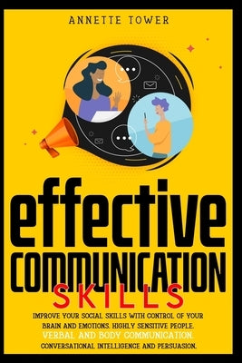 Effective Communication Skills: Improve your social skills with control of your brain and emotions. Highly sensitive people. Verbal and body communica by Tower, Annette