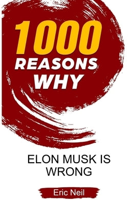 1000 Reasons why Elon Musk is wrong by Neil, Eric