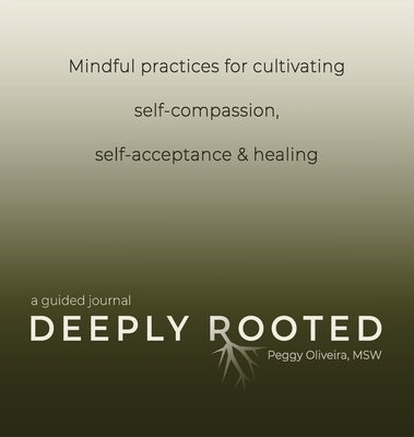 Deeply Rooted: Mindful Practices for Cultivating Self-compassion, Self-acceptance & Healing by Oliveira, Peggy