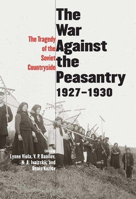 War Against the Peasantry, 1927-1930: The Tragedy of the Soviet Countryside by Viola, Lynne