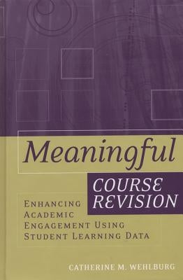 Meaningful Course Revision: Enhancing Academic Engagement Using Student Learning Data by Wehlburg, Catherine M.