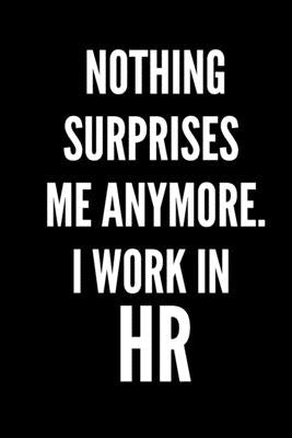 Nothing Surprises Me Anymore. I Work In HR: HR Funny Notebook, HR GIFT, HR Director Gift, HR Boss Gift by Lou, Lily