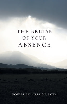 The Bruise of Your Absence by Mulvey, Cris