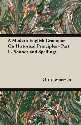 A Modern English Grammar - On Historical Principles - Part I - Sounds and Spellings by Jespersen, Otto