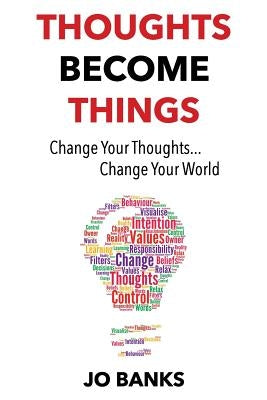 Thoughts Become Things: Change Your Thoughts, Change Your World by Banks, Jo