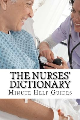 The Nurses Dictionary: 500 Words That Every Nurse Should Know by Minute Help Guides