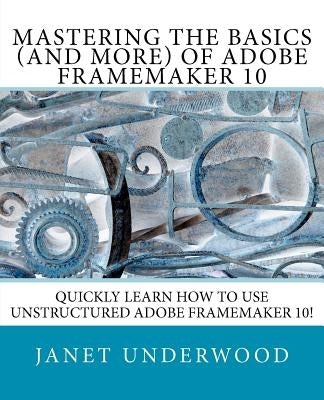 Mastering the Basics (and more) of Adobe FrameMaker 10 by Underwood, Janet S.