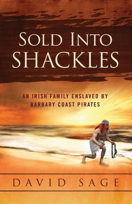 Sold Into Shackles: An Irish Family Enslaved by Barbary Coast Pirates by Sage, David