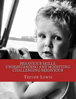 Behaviour Skills, Understanding and Modifying Challenging Behaviour by Lewis, Trevor