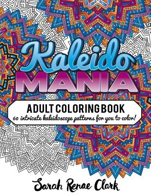 Kaleidomania: Adult Coloring Book: 60 intricate hand-drawn kaleidoscope circular patterns for you to color by Clark, Sarah Renae
