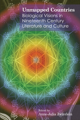 Unmapped Countries: Biological Visions in Nineteenth Century Literature and Culture by Zwierlein, Anne-Julia