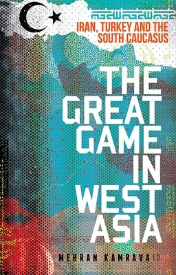 The Great Game in West Asia: Iran, Turkey and the South Caucasus by Kamrava, Mehran