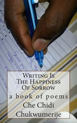 Writing Is The Happiness Of Sorrow by Chukwumerije, Che Chidi