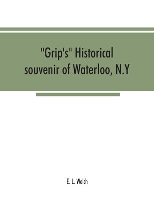 Grip's historical souvenir of Waterloo, N.Y by L. Welch, E.