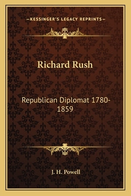 Richard Rush: Republican Diplomat 1780-1859 by Powell, J. H.