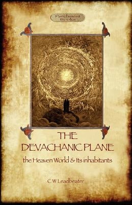 The Devachanic Plane: the Heaven World & Its Inhabitants by Leadbeater, Charles Webster