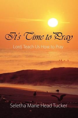 It's Time to Pray: Lord, Teach Us How to Pray by Tucker, Seletha Marie Head
