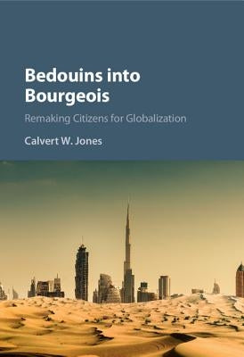 Bedouins Into Bourgeois: Remaking Citizens for Globalization by Jones, Calvert W.