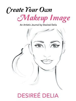 Create Your Own Makeup Image: An Artistic Journal by Desireé Delia by Delia, Desireé