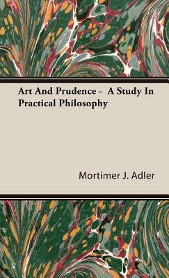 Art And Prudence - A Study In Practical Philosophy by Adler, Mortimer J.
