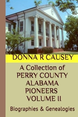 A Collection of PERRY COUNTY ALABAMA PIONEERS VOLUME II: Biographies & Genealogies by Causey, Donna R.