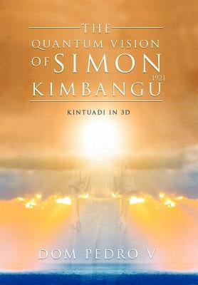 The Quantum Vision of Simon Kimbangu: Kintuadi in 3D by V, Dom Pedro