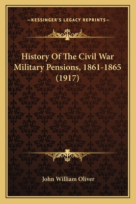 History Of The Civil War Military Pensions, 1861-1865 (1917) by Oliver, John William