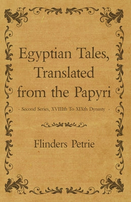 Egyptian Tales, Translated from the Papyri - Second Series, XVIIIth To XIXth Dynasty by Petrie, Flinders