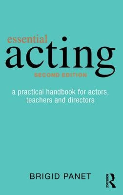 Essential Acting: A Practical Handbook for Actors, Teachers and Directors by Panet, Brigid