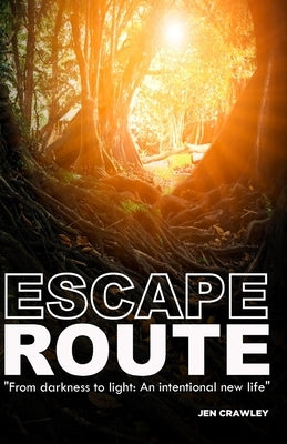 Escape Route: From Darkness to Light: An Intentional New Life by Crawley, Jen