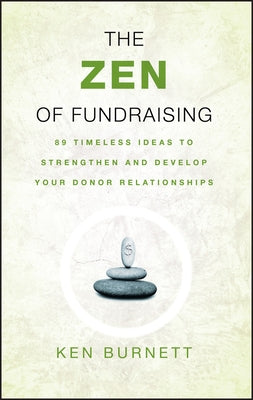 The Zen of Fundraising: 89 Timeless Ideas to Strengthen and Develop Your Donor Relationships by Burnett, Ken