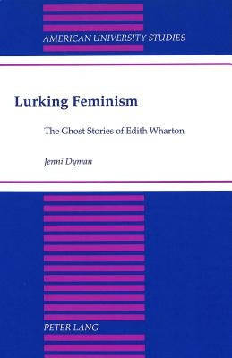 Lurking Feminism: The Ghost Stories of Edith Wharton by Dyman, Jenni