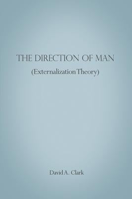 The Direction of Man (Externalization Theory) by Clark, David A.