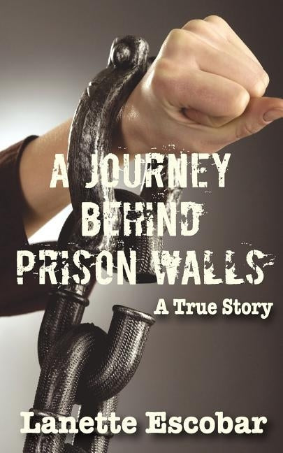 A Journey Behind Prison Walls by Lanette, Escobar