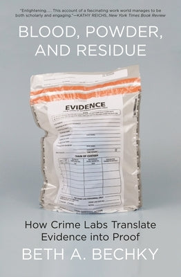 Blood, Powder, and Residue: How Crime Labs Translate Evidence Into Proof by Bechky, Beth A.