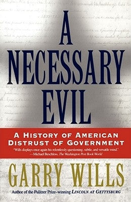 A Necessary Evil: A History of American Distrust of Government by Wills, Garry