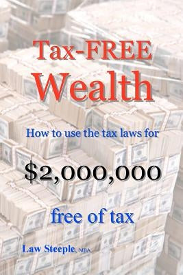 Tax-FREE Wealth: How to use the tax laws for $2,000,000 free of tax by Steeple Mba, Law