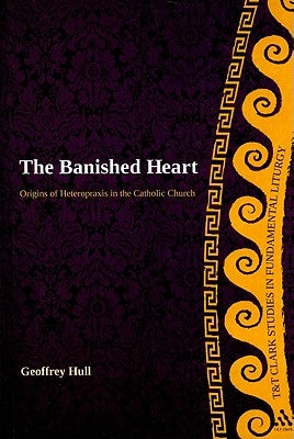 The Banished Heart: Origins of Heteropraxis in the Catholic Church by Hull, Geoffrey