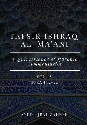 Tafsir Ishraq Al-Ma'ani - Vol IV: Surah 12-20: A Quintessence of Quranic Commentaries by Zaheer, Syed Iqbal
