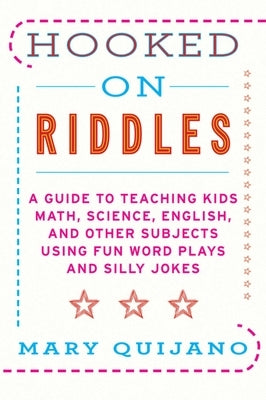 Hooked on Riddles: A Guide to Teaching Kids Math, Science, English, and Other Subjects Using Fun Word Plays and Silly Jokes by Quijano, Mary