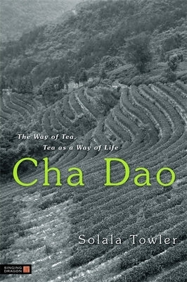 Cha Dao: The Way of Tea, Tea as a Way of Life by Towler, Solala