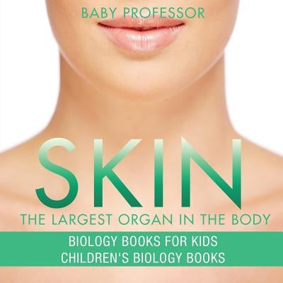 Skin: The Largest Organ In The Body - Biology Books for Kids Children's Biology Books by Baby Professor