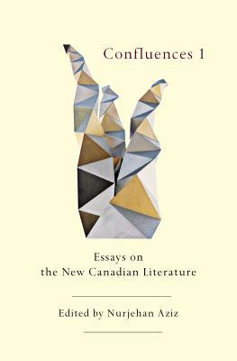 Confluences 1: Essays on the New Canadian Literature by Aziz, Nurjehan