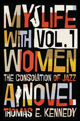 My Life with Women, Volume 1: Or, The Consolation of Jazz by Kennedy, Thomas E.