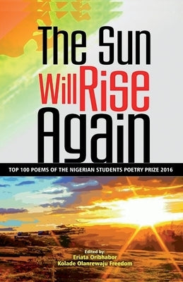 The Sun Will Rise Again: Top 100 Poems of the Nigerian Students Poetry Prize 2016 by Oladele, Noah